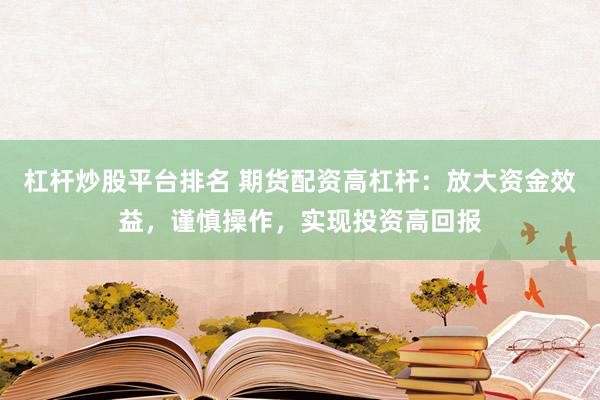 杠杆炒股平台排名 期货配资高杠杆：放大资金效益，谨慎操作，实现投资高回报