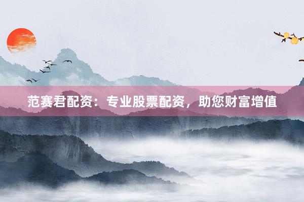范赛君配资：专业股票配资，助您财富增值