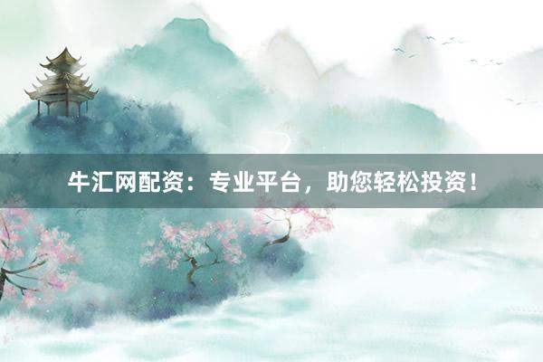 牛汇网配资：专业平台，助您轻松投资！