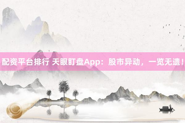 配资平台排行 天眼盯盘App：股市异动，一览无遗！