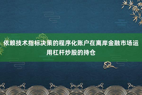 依赖技术指标决策的程序化账户在离岸金融市场运用杠杆炒股的持仓
