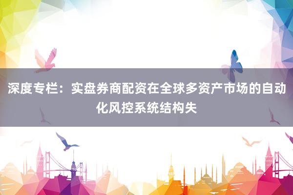 深度专栏：实盘券商配资在全球多资产市场的自动化风控系统结构失