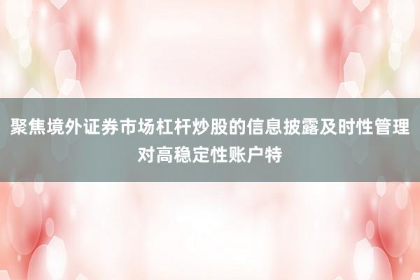 聚焦境外证券市场杠杆炒股的信息披露及时性管理对高稳定性账户特