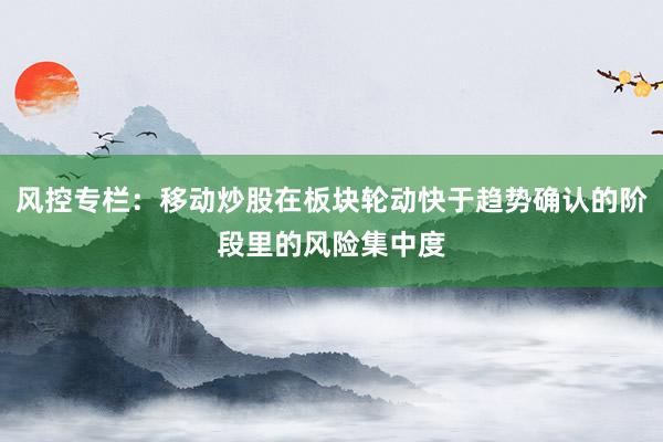 风控专栏：移动炒股在板块轮动快于趋势确认的阶段里的风险集中度