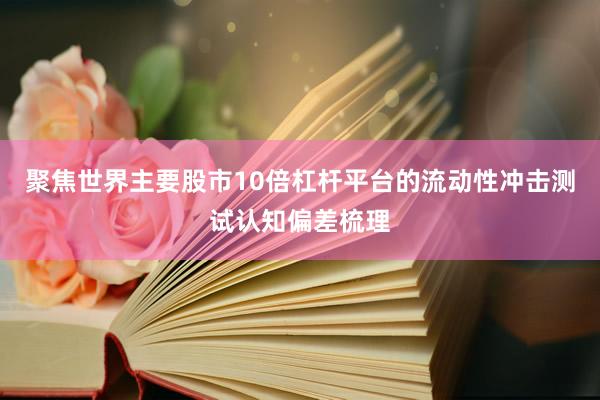聚焦世界主要股市10倍杠杆平台的流动性冲击测试认知偏差梳理