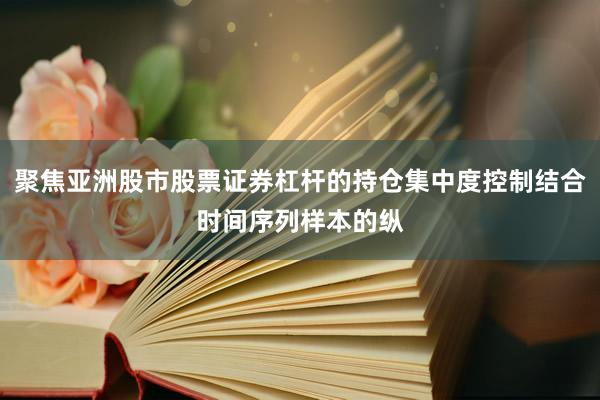 聚焦亚洲股市股票证券杠杆的持仓集中度控制结合时间序列样本的纵