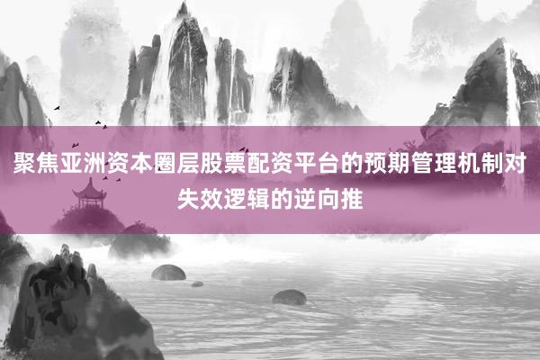 聚焦亚洲资本圈层股票配资平台的预期管理机制对失效逻辑的逆向推