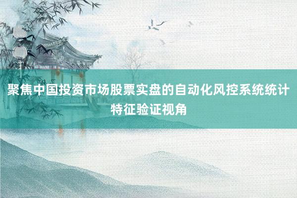聚焦中国投资市场股票实盘的自动化风控系统统计特征验证视角