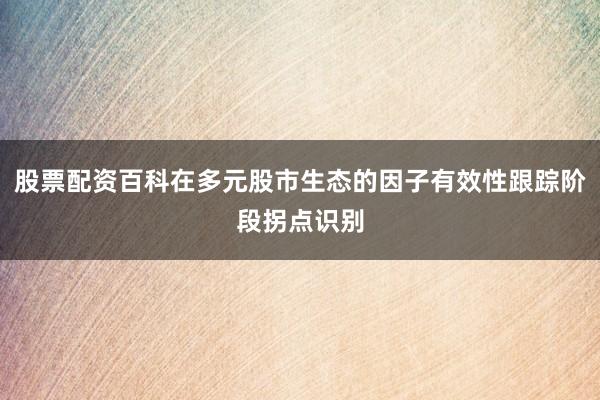 股票配资百科在多元股市生态的因子有效性跟踪阶段拐点识别