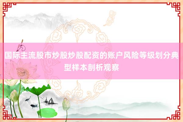 国际主流股市炒股炒股配资的账户风险等级划分典型样本剖析观察