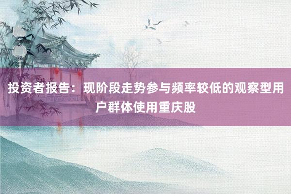 投资者报告：现阶段走势参与频率较低的观察型用户群体使用重庆股