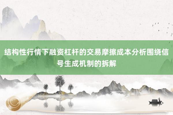 结构性行情下融资杠杆的交易摩擦成本分析围绕信号生成机制的拆解