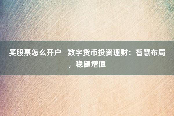 买股票怎么开户   数字货币投资理财：智慧布局，稳健增值
