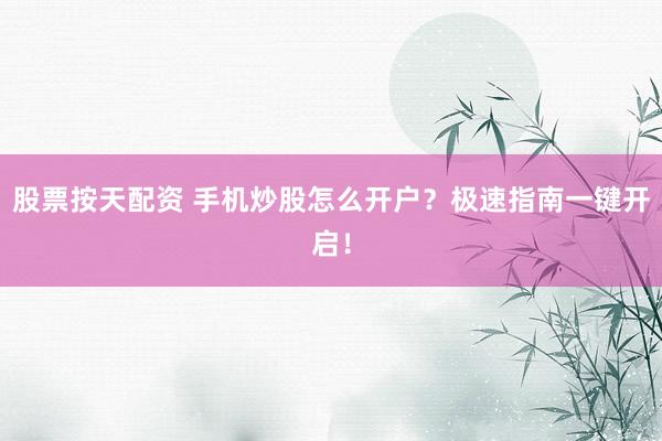 股票按天配资 手机炒股怎么开户？极速指南一键开启！