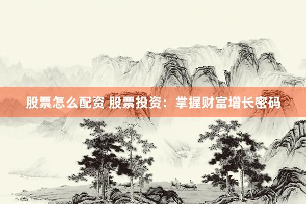 股票怎么配资 股票投资：掌握财富增长密码