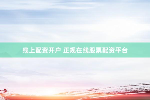 线上配资开户 正规在线股票配资平台