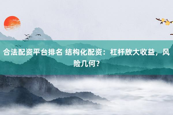 合法配资平台排名 结构化配资：杠杆放大收益，风险几何？