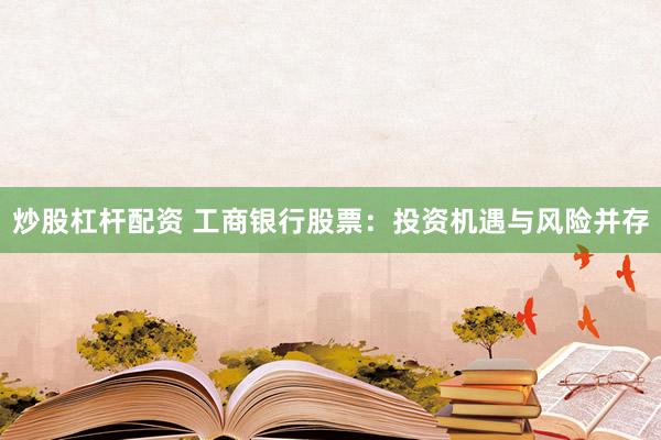炒股杠杆配资 工商银行股票：投资机遇与风险并存