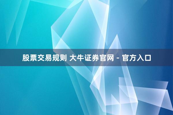 股票交易规则 大牛证券官网 - 官方入口