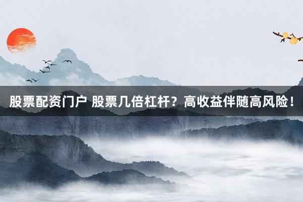 股票配资门户 股票几倍杠杆？高收益伴随高风险！