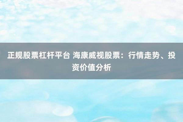 正规股票杠杆平台 海康威视股票：行情走势、投资价值分析